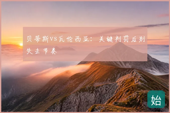 贝蒂斯vs瓦伦西亚:关键判罚后别失去节奏