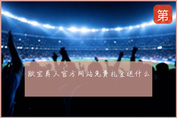 欧宝真人官方网站免费礼金送什么