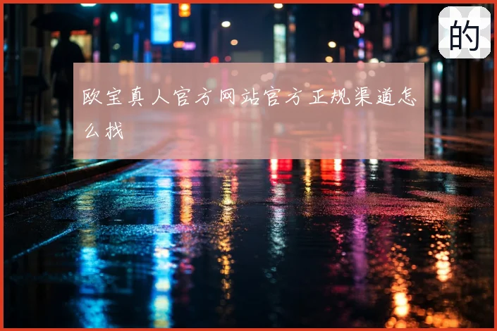 欧宝真人官方网站官方正规渠道怎么找