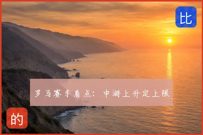 罗马赛季看点：中游上升定上限