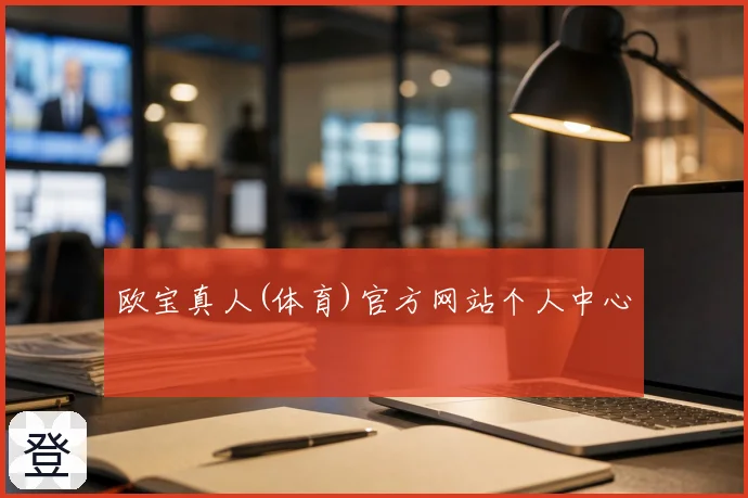 欧宝真人(体育)官方网站个人中心