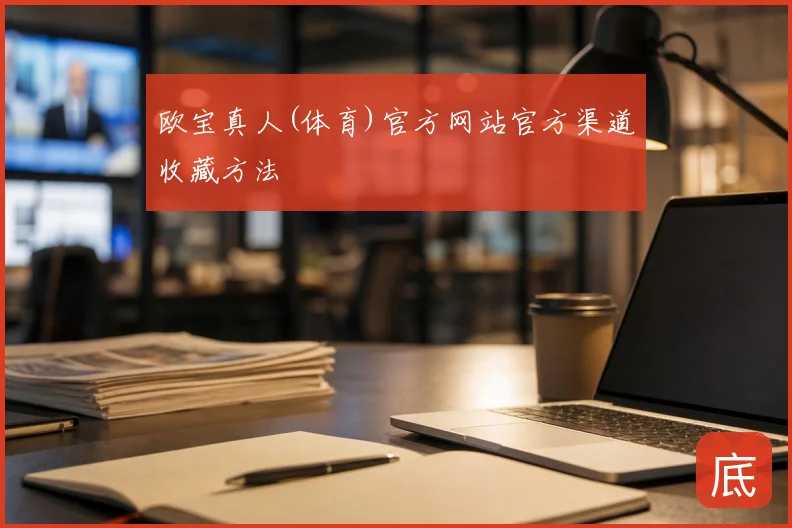 欧宝真人(体育)官方网站官方渠道收藏方法