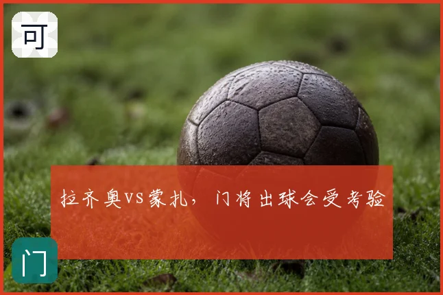 拉齐奥vs蒙扎,门将出球会受考验