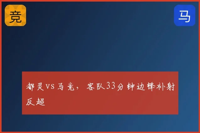 都灵vs马竞，客队33分钟边锋补射反超