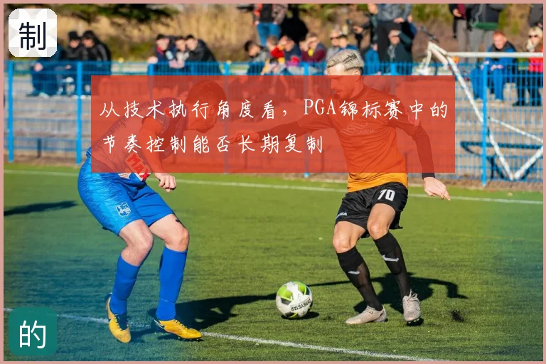 从技术执行角度看,PGA锦标赛中的节奏控制能否长期复制